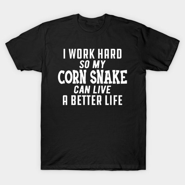 Corn Snake - I work hard so my corn snake can live a better life T-Shirt by KC Happy Shop
